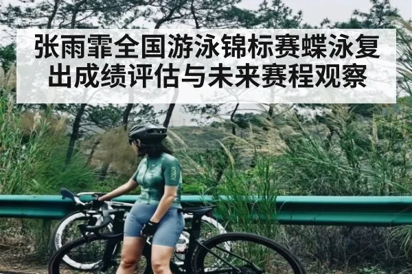张雨霏全国游泳锦标赛蝶泳复出成绩评估与未来赛程观察